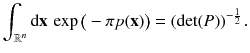 $$ \int _{{\mathbb {R}}^n} \mathrm {d}\mathbf {x} \, \exp \big (- \pi p (\mathbf {x}) \big ) = ({\mathrm {det}}(P) )^{-\frac{1}{2} } \, . $$