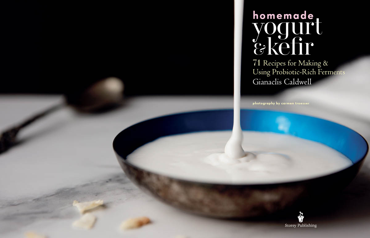 Homemade Yogurt and Kefir, 71 recipes for making and using probiotic-rich ferments by Gianaclis Caldwell, photography by Carmen Troesser