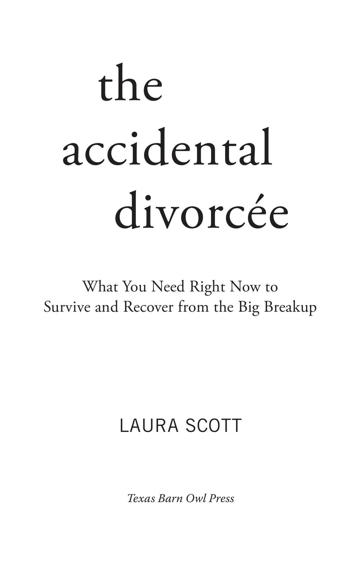 The Accidental Divorcée: What You Need Right Now to Survive and Recover from the Big Breakup by Laura Scott; Published by Texas Barn Owl Press