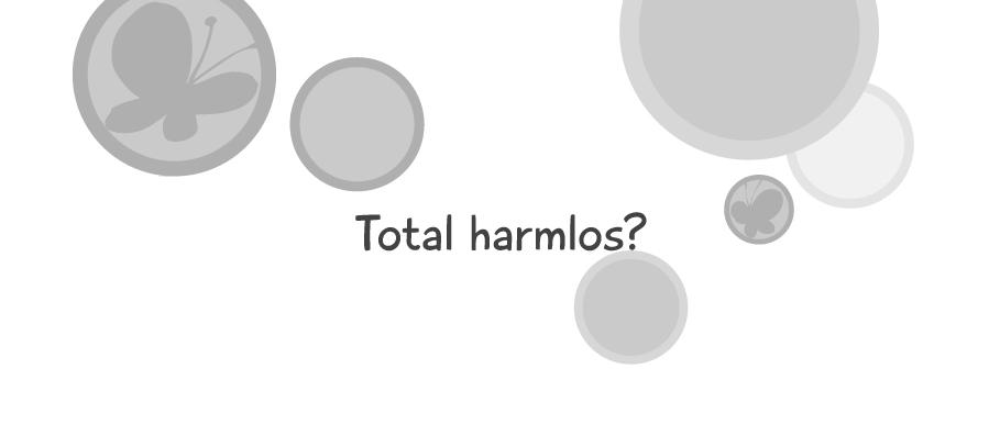 Total harmlos?