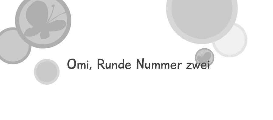 Omi, Runde Nummer zwei