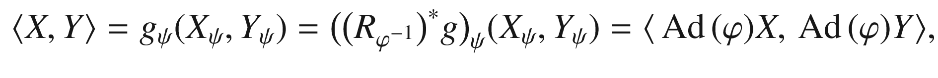 $$\begin{aligned} \langle X, Y \rangle = g_{\psi } (X_\psi , Y_\psi )= \big (\big (R_{\varphi ^{-1}}\big )^*g\big )_\psi (X_\psi , Y_\psi )=\langle {{\,\mathrm{Ad}\,}}(\varphi )X,{{\,\mathrm{Ad}\,}}(\varphi )Y \rangle , \end{aligned}$$