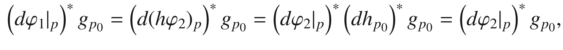$$\begin{aligned} \left( d\varphi _1|_p\right) ^* g_{p_0} = \left( d(h\varphi _2)_p\right) ^* g_{p_0} = \left( d\varphi _2|_p\right) ^* \left( dh_{p_0}\right) ^* g_{p_0} = \left( d\varphi _2|_p\right) ^* g_{p_0}, \end{aligned}$$