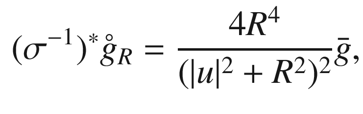 $$\begin{aligned} (\sigma ^{-1})^* \mathring{g}_R = \frac{4R^4}{(|u|^2+R^2)^2}{\bar{g}}, \end{aligned}$$