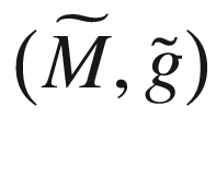 $$\big ({{\widetilde{M}}},\tilde{g}\big )$$