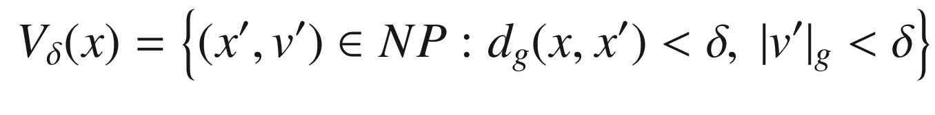 $$\begin{aligned} V_\delta (x) = \left\{ (x',v')\in NP: d_g(x, x')<\delta ,\ |v'|_g<\delta \right\} \end{aligned}$$