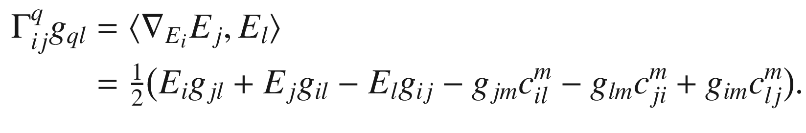 $$\begin{aligned} \Gamma _{ij}^q g_{ql}&= \langle \nabla _{E_i}E_j, E_l \rangle \\&= \tfrac{1}{2}\bigl ( E_i g_{jl} + E_j g_{il} - E_l g_{ij} - g_{jm} c^m_{il} - g_{lm}c^m_{ji} + g_{im}c^m_{lj}\big ). \end{aligned}$$