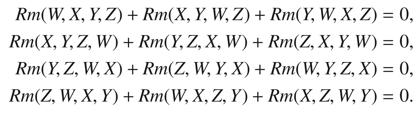 $$\begin{aligned} \begin{aligned} Rm (W,X,Y,Z) + Rm (X,Y,W,Z) + Rm (Y,W,X, Z)&= 0,\\ Rm (X,Y,Z,W) + Rm (Y,Z,X,W) + Rm (Z,X,Y, W)&= 0,\\ Rm (Y,Z,W,X) + Rm (Z,W,Y,X) + Rm (W,Y,Z, X)&= 0,\\ Rm (Z,W,X,Y) + Rm (W,X,Z,Y) + Rm (X,Z,W, Y)&= 0. \end{aligned} \end{aligned}$$