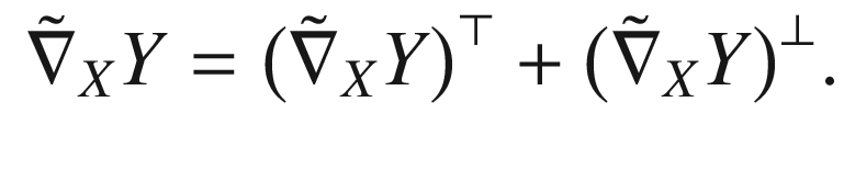 $$\begin{aligned} \tilde{\nabla }_XY = \big (\tilde{\nabla }_XY \big )^\top + \big (\tilde{\nabla }_XY \big )^\perp . \end{aligned}$$