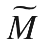 $${{\widetilde{M}}}$$
