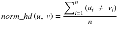 $$ norm\_hd\left(u,\ v\right) = \frac{{\displaystyle {\sum}_{i=1}^n}\left({u}_i\ \ne\ {v}_i\right)}{n} $$