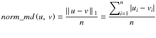 $$ norm\_md\left(u,\ v\right) = \frac{\left|\right|u-v\left|\right|{}_1}{n} = \frac{{\displaystyle {\sum}_{i=1}^n}\left|{u}_i-{v}_i\right|}{n} $$