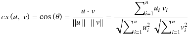 $$ cs\left(u,\ v\right)= \cos \left(\theta \right) = \frac{u\cdot v}{\left|\left|u\left|\right|\kern0.5em \left|\right|v\right|\right|} = \frac{{\displaystyle {\sum}_{i=1}^n}{u}_i\ {v}_i}{\sqrt{{\displaystyle {\sum}_{i=1}^n}{u}_i^2}\ \sqrt{{\displaystyle {\sum}_{i=1}^n}{v}_i^2}} $$