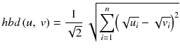 $$ hbd\left(u,\ v\right) = \frac{1}{\sqrt{2}}\ \sqrt{{\displaystyle \sum_{i=1}^n}{\left(\sqrt{u_i} - \sqrt{v_i}\right)}^2} $$