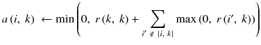 $$ a\left(i,\ k\right)\ \leftarrow \min \left(0,\ r\left(k,\ k\right)+{\displaystyle \sum_{i^{\prime }\ \notin\ \left\{i,\ k\right\}}} \max \left(0,\ r\left({i}^{\prime },\ k\right)\right)\right) $$