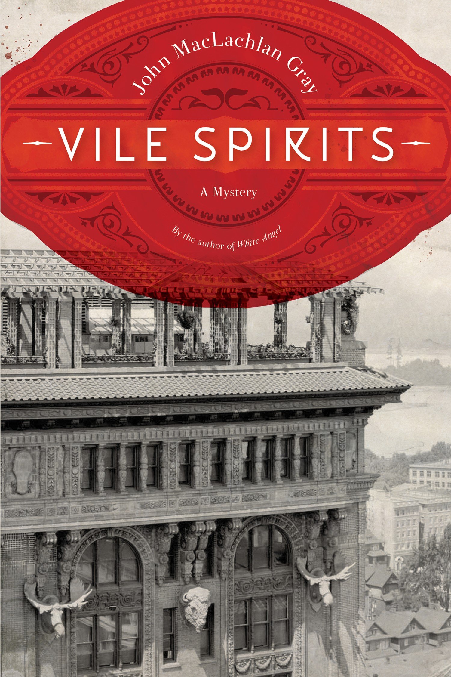 John MacLachlan Gray. Vile Spirits: a mystery by the author of 'White Angel.' The text appears on an ornate red seal superimposed on an old, black-and-white photo of a fancy building. Sculptures of moose and buffalo heads can be seen on the façade. Some red blood splatters mark the photo.