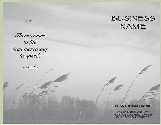 BUSINESS NAME There’s more to life than increasing its speed. ~ Gandhi PRACTITIONER NAME 000 MAIN STREET, ANYTOWN ANYSTATE 00000 • (000) 000-0000 E-MAIL ADDRESS • WEBSITE