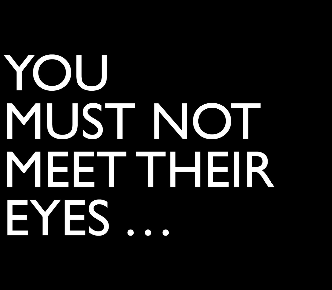 You must not meet their eyes . . .