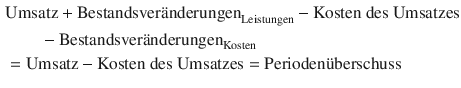 $$ \begin{aligned} &\text{Umsatz} + \text{Bestandsver\"{a}nderungen}_{\text{Leistungen}} -\text{Kosten des Umsatzes} \\ & \qquad - \text{Bestandsver\"{a}nderungen}_{\text{Kosten}}\\ &= \text{Umsatz} - \text{Kosten des Umsatzes} = \text{Perioden\"{u}berschuss} \end{aligned} $$