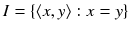 $$I=\{\langle x,y\rangle : x=y\}$$