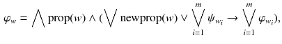 $$\begin{aligned} \varphi _w=\bigwedge \mathrm {prop}(w)\wedge (\bigvee \mathrm {newprop}(w)\vee \bigvee \limits _{i=1}^{m}\psi _{w_i}\rightarrow \bigvee \limits _{i=1}^{m}\varphi _{w_i}), \end{aligned}$$