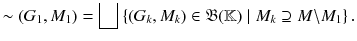 $$ \sim (G_1, M_1) = \bigsqcup \left\{ (G_k, M_k)\in \mathfrak {B}(\mathbb {K})\mid M_k\supseteq M{\setminus }M_1\right\} . $$