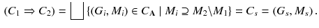 $$\begin{aligned} (C_1 \Rightarrow C_2) = \bigsqcup \left\{ (G_i, M_i)\in C_{\mathbf {A}}\mid M_i\supseteq M_2{\setminus }M_1\right\} = C_s = (G_s, M_s)\,. \end{aligned}$$