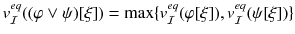 $$v^{eq}_{\mathcal{I}}((\varphi \vee \psi )[\xi ]) = \max \{v^{eq}_{\mathcal{I}}(\varphi [\xi ]), v^{eq}_{\mathcal{I}}(\psi [\xi ])\}$$