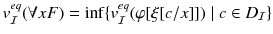 $$v^{eq}_{\mathcal{I}}(\forall x F) = \inf \{v^{eq}_{\mathcal{I}}(\varphi [\xi [c/x]])\mid c\in D_{\mathcal{I}}\}$$