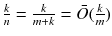 $$\frac{k}{n} = \frac{k}{m+k} =\bar{O}(\frac{k}{m})$$