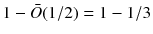 $$1-\bar{O}(1/2) = 1- 1/3$$