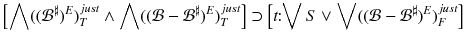 $$ \left[ \bigwedge (({\mathcal {B}}^\sharp )^E)^{just}_T \wedge \bigwedge (({\mathcal {B}}- {\mathcal {B}}^\sharp )^E)^{just}_T\right] \supset \left[ t\!\!:\!\!\bigvee S \vee \bigvee (({\mathcal {B}}- {\mathcal {B}}^\sharp )^E)^{just}_F\right] $$