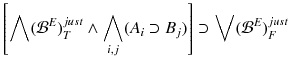 $$ \left[ \bigwedge ({\mathcal {B}}^E)^{just}_T\wedge \bigwedge _{i,j}(A_i\supset B_j)\right] \supset \bigvee ({\mathcal {B}}^E)^{just}_F $$