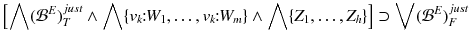 $$ \left[ \bigwedge ({\mathcal {B}}^E)^{just}_T \wedge \bigwedge \{v_k\!\!:\!\!W_1, \ldots , v_k\!\!:\!\!W_m\} \wedge \bigwedge \{Z_1, \ldots , Z_h\}\right] \supset \bigvee ({\mathcal {B}}^E)^{just}_F $$