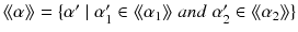 $$\langle \!\langle \alpha \rangle \!\rangle = \{\alpha '\mid \alpha _1'\in \langle \!\langle \alpha _1\rangle \!\rangle \; { and }\; \alpha _2'\in \langle \!\langle \alpha _2\rangle \!\rangle \}$$