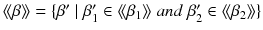 $$\langle \!\langle \beta \rangle \!\rangle = \{\beta '\mid \beta _1'\in \langle \!\langle \beta _1\rangle \!\rangle \; { and } \; \beta _2'\in \langle \!\langle \beta _2\rangle \!\rangle \}$$