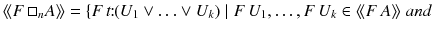 $$\langle \!\langle F\,\square _nA\rangle \!\rangle = \{F\,t\!\!:\!\!(U_1\vee \ldots \vee U_k) \mid F\,U_1, \ldots , F\,U_k\in \langle \!\langle F\,A\rangle \!\rangle \; { and}$$