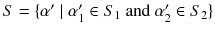 $$S = \{\alpha '\mid \alpha '_1\in S_1 \text { and } \alpha '_2\in S_2\}$$