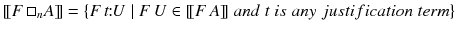 $$[\![F\,\square _nA]\!]= \{F\,t\!\!:\!\!U \mid F\,U\in [\![F\,A]\!]\;{ and \; t \; is \; any \; justification \; term}\}$$