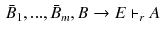 $$\begin{aligned} \bar{B}_{1},...,\bar{B}_{m}, B\rightarrow E \vdash _{r} A \end{aligned}$$