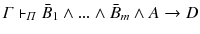 $$ \varGamma \vdash _{\varPi } \bar{B}_{1}\wedge ...\wedge \bar{B}_{m}\wedge A\rightarrow D $$