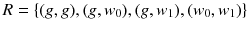 $$ R=\left\{ (g, g), (g, w_{0}), (g,w_{1}), (w_{0}, w_{1})\right\} $$