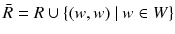 $$ \bar{R}= R \cup \left\{ (w, w)~|~w \in W \right\} $$