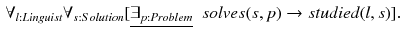 $$\begin{aligned} \forall _{l:Linguist} \forall _{s:Solution} [\underline{\exists _{p:Problem}} \;\ solves(s,p) \rightarrow studied(l,s)]. \end{aligned}$$