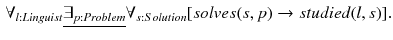 $$\begin{aligned} \forall _{l:Linguist} \underline{\exists _{p:Problem}} \forall _{s:Solution} [solves(s,p) \rightarrow studied(l,s)]. \end{aligned}$$