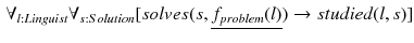 $$\begin{aligned} \forall _{l:Linguist} \forall _{s:Solution} [solves(s, \underline{f_{problem}(l)}) \rightarrow studied(l,s)] \end{aligned}$$