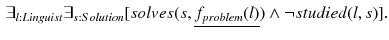 $$\begin{aligned} \exists _{l:Linguist} \exists _{s:Solution} [solves(s, \underline{f_{problem}(l)}) \wedge \lnot studied(l,s)]. \end{aligned}$$