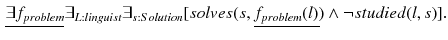 $$\begin{aligned} \underline{\exists f_{problem}} \exists _{L:linguist} \exists _{s:Solution} [solves(s,\underline{f_{problem}(l)}) \wedge \lnot studied(l,s)]. \end{aligned}$$