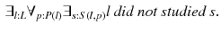 $$\begin{aligned} \exists _{l:L} \forall _{p:P(l)} \exists _{s:S(l,p)} \textit{l did not studied s}. \end{aligned}$$