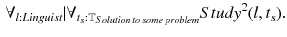 $$\begin{aligned} \forall _{l:{Linguist}} | \forall _{t_s: \mathbb {T}_{Solution\, to\, some \,problem}} Study^{2} (l, t_s). \end{aligned}$$